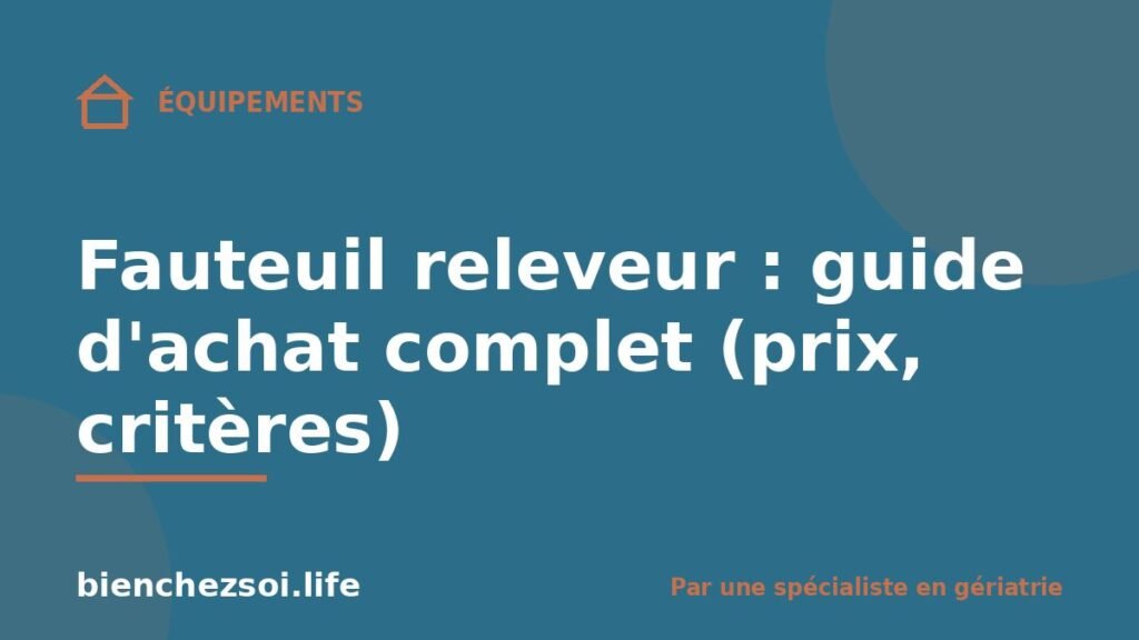 Fauteuil releveur : guide d'achat complet (prix, critères)